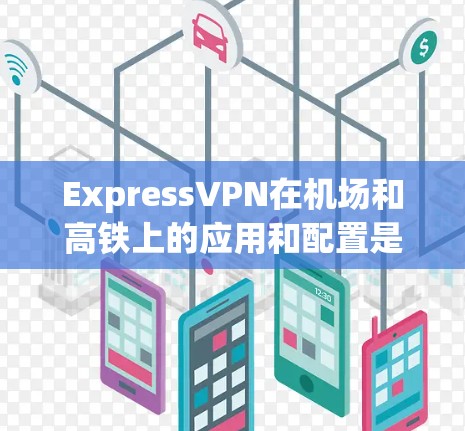 ExpressVPN在机场和高铁上的应用和配置是一个复杂的过程,涉及多个方面。以下是对关键点的详细总结 ExpressVPN在机场和高铁上的应用和配置是一个复杂的过程,涉及多个方面。以下是对关键点的详细总结