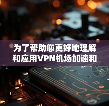 为了帮助您更好地理解和应用VPN机场加速和稳定节点推荐，以下是一些详细的步骤和建议
