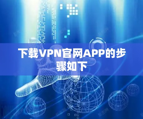 下载VPN官网APP的步骤如下 下载VPN官网APP的步骤如下