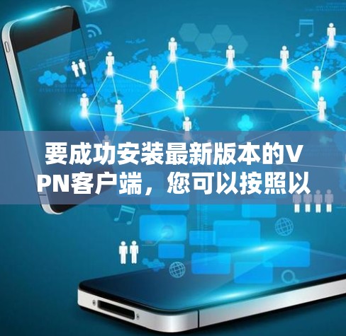 要成功安装最新版本的VPN客户端,您可以按照以下步骤进行操作 要成功安装最新版本的VPN客户端,您可以按照以下步骤进行操作