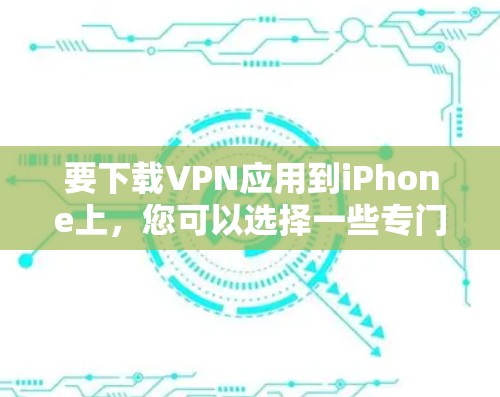 要下载VPN应用到iPhone上,您可以选择一些专门针对iPhone设计的VPN应用。以下是一些推荐的VPN应用和工具,您可以在iPhone上下载并使用 要下载VPN应用到iPhone上,您可以选择一些专门针对iPhone设计的VPN应用。以下是一些推荐的VPN应用和工具,您可以在iPhone上下载并使用