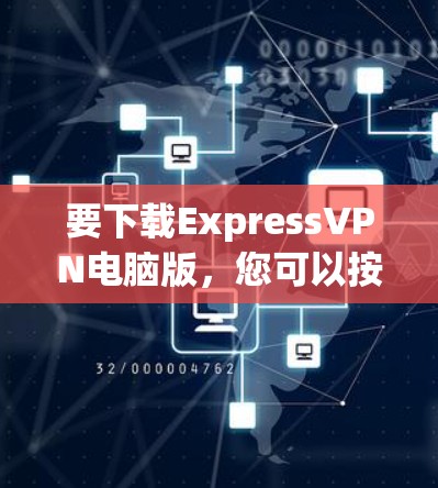要下载ExpressVPN电脑版,您可以按照以下步骤进行 要下载ExpressVPN电脑版,您可以按照以下步骤进行