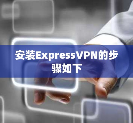 安装ExpressVPN的步骤如下