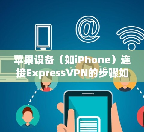 苹果设备(如iPhone)连接ExpressVPN的步骤如下 苹果设备(如iPhone)连接ExpressVPN的步骤如下