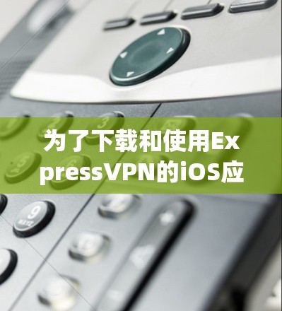 为了下载和使用ExpressVPN的iOS应用，您可以按照以下步骤操作