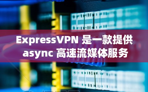 ExpressVPN 是一款提供 async 高速流媒体服务的网络VPN应用,专为苹果 iOS 设备设计。以下是其主要特点 ExpressVPN 是一款提供 async 高速流媒体服务的网络VPN应用,专为苹果 iOS 设备设计。以下是其主要特点