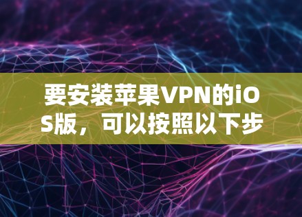 要安装苹果VPN的iOS版,可以按照以下步骤进行 要安装苹果VPN的iOS版,可以按照以下步骤进行