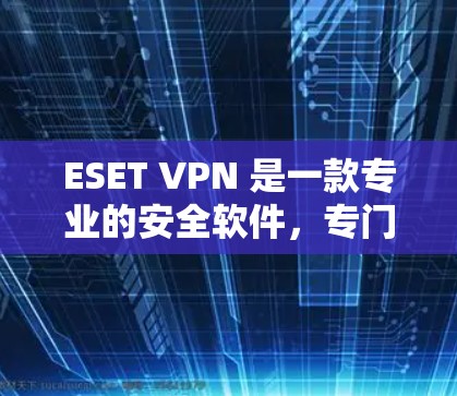 ESET VPN 是一款专业的安全软件,专门用于VPN使用的安全防护。如果你是想通过VPN访问互联网,保护自己免受恶意软件的攻击,ESET VPN 可以是一个非常有用的选择 ESET VPN 是一款专业的安全软件,专门用于VPN使用的安全防护。如果你是想通过VPN访问互联网,保护自己免受恶意软件的攻击,ESET VPN 可以是一个非常有用的选择