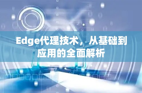 Edge代理技术，从基础到应用的全面解析