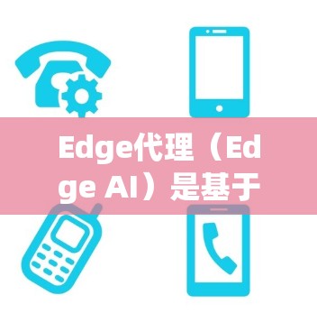 Edge代理（Edge AI）是基于深度学习的AI框架，专为边缘计算设计，允许模型运行在本地设备上，从而减少延迟和资源消耗。以下是一些常用的Edge代理设置项及其作用