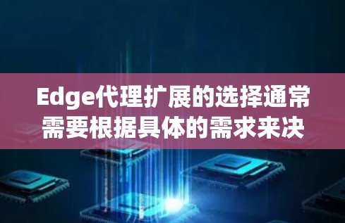 Edge代理扩展的选择通常需要根据具体的需求来决定，包括但不限于性能、延迟、存储、处理能力、成本以及应用场景等。以下是一些常见的Edge代理扩展推荐，供你参考