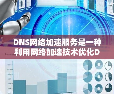 DNS网络加速服务是一种利用网络加速技术优化DNS响应速度的解决方案。它通过连接到加速服务器，快速处理域名解析请求，从而提供更快的访问体验。以下是对DNS网络加速服务的详细总结