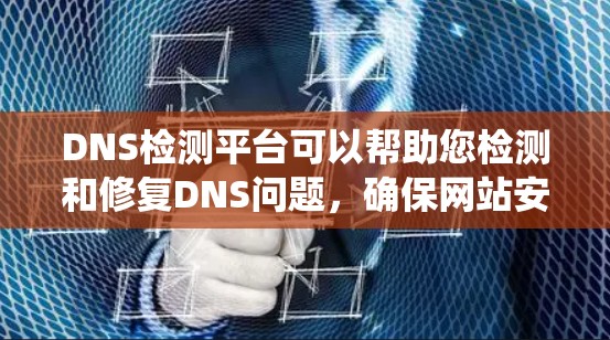 DNS检测平台可以帮助您检测和修复DNS问题,确保网站安全可靠。以下是一个系统化和详细的步骤指南,帮助您更好地理解和使用DNS检测平台 DNS检测平台可以帮助您检测和修复DNS问题,确保网站安全可靠。以下是一个系统化和详细的步骤指南,帮助您更好地理解和使用DNS检测平台