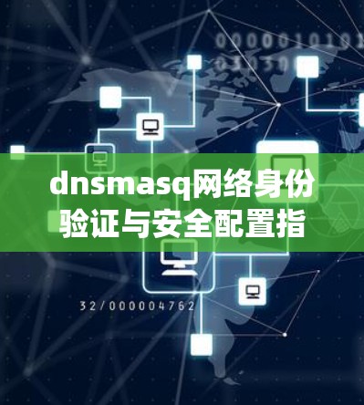 dnsmasq网络身份验证与安全配置指南