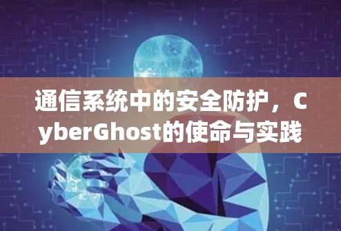 通信系统中的安全防护,CyberGhost的使命与实践 通信系统中的安全防护,CyberGhost的使命与实践