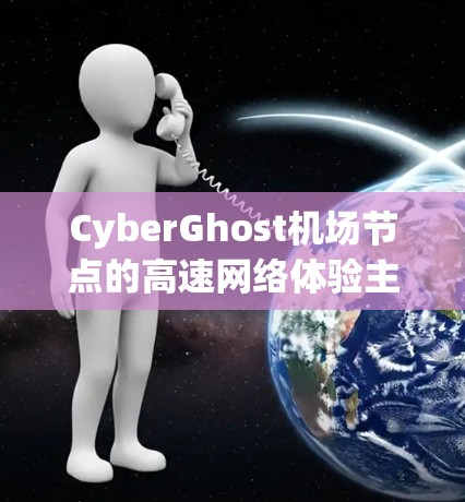CyberGhost机场节点的高速网络体验主要涉及网络覆盖范围、延迟、传输速度、稳定性、带宽、可靠性、用户使用场景、兼容性优化措施以及优化措施等多方面。以下是对这些方面的详细分析 CyberGhost机场节点的高速网络体验主要涉及网络覆盖范围、延迟、传输速度、稳定性、带宽、可靠性、用户使用场景、兼容性优化措施以及优化措施等多方面。以下是对这些方面的详细分析