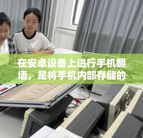 在安卓设备上进行手机翻墙,是将手机内部存储的照片、视频等文件转移到另一端存储,以确保更安全地使用这些内容。以下是一个详细且条理清晰的步骤指南,帮助您完成这个过程 在安卓设备上进行手机翻墙,是将手机内部存储的照片、视频等文件转移到另一端存储,以确保更安全地使用这些内容。以下是一个详细且条理清晰的步骤指南,帮助您完成这个过程