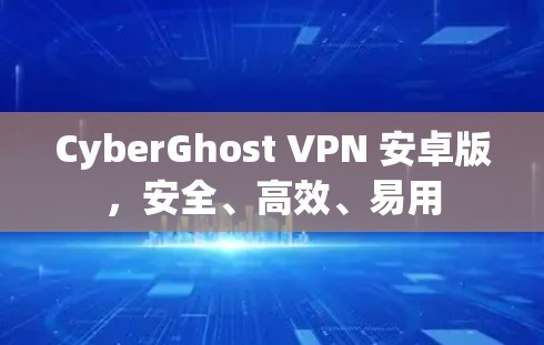CyberGhost VPN 安卓版,安全、高效、易用 CyberGhost VPN 安卓版,安全、高效、易用