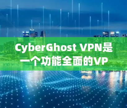 CyberGhost VPN是一个功能全面的VPN服务，能够帮助用户更好地保护自己和网络的安全。以下是对它的功能评测