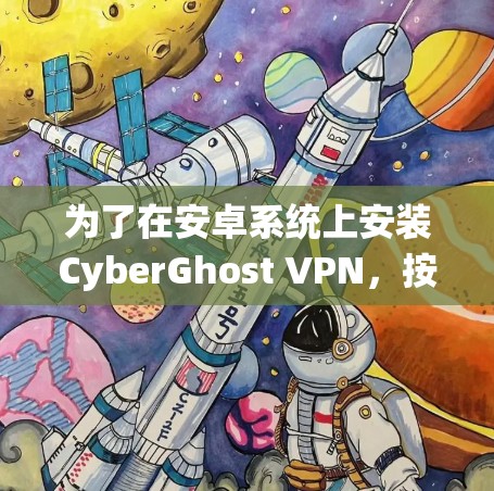 为了在安卓系统上安装CyberGhost VPN,按照以下步骤操作 为了在安卓系统上安装CyberGhost VPN,按照以下步骤操作