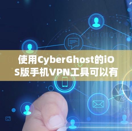 使用CyberGhost的iOS版手机VPN工具可以有效地帮助你访问国外网站。以下是详细的使用步骤和注意事项