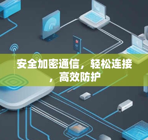 安全加密通信,轻松连接,高效防护 安全加密通信,轻松连接,高效防护
