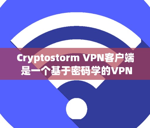 Cryptostorm VPN客户端 是一个基于密码学的VPN工具，旨在为用户提供安全、可靠的网络连接。以下是关于它的关键信息