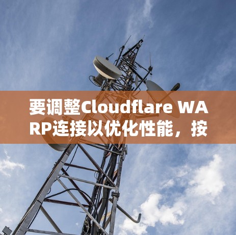 要调整Cloudflare WARP连接以优化性能，按照以下步骤操作