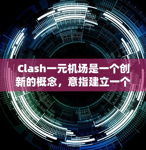 Clash一元机场是一个创新的概念，意指建立一个机场只有一个收费入口的系统。这种设计旨在减少排队时间，提高用户体验，同时可能带来经济利益和挑战。以下是该概念的详细分析