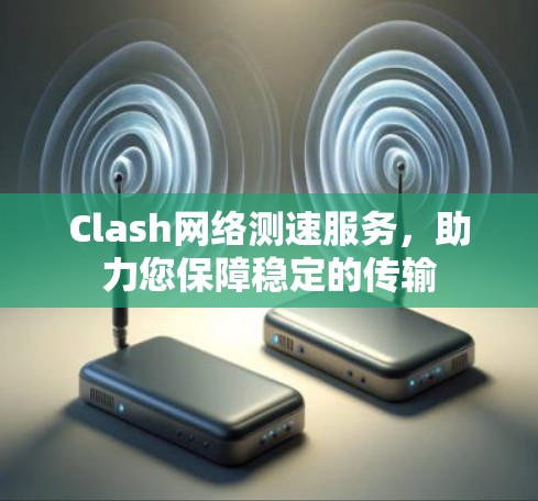 Clash网络测速服务，助力您保障稳定的传输
