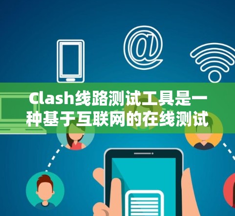 Clash线路测试工具是一种基于互联网的在线测试和分析工具，旨在帮助用户快速验证电路的性能和功能。以下是关于Clash的基本信息和使用指南