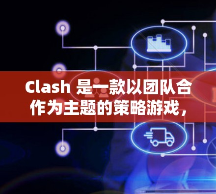 Clash 是一款以团队合作为主题的策略游戏，玩家需要扮演不同的角色来完成任务。以下是对游戏体验和经验分享的总结