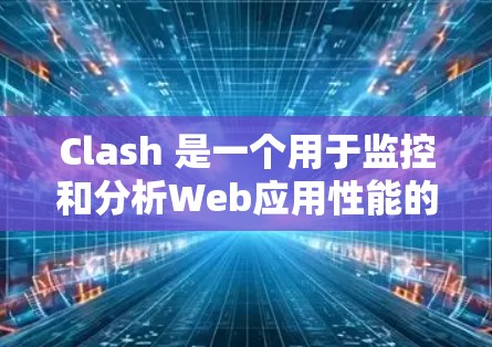 Clash 是一个用于监控和分析Web应用性能的工具。以下是一个Clash配置方案，涵盖基本的配置步骤和配置选项，供您进行手动配置或自动化配置