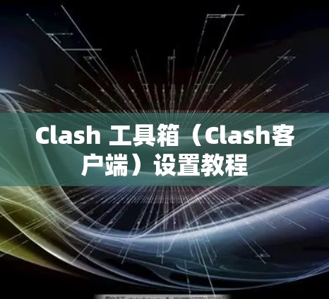 Clash 工具箱(Clash客户端)设置教程 Clash 工具箱(Clash客户端)设置教程
