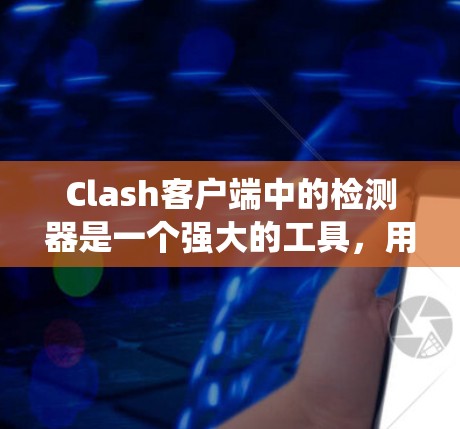 Clash客户端中的检测器是一个强大的工具，用于检测游戏中的特定机制和行为。以下是对Clash客户端检测器的系统性总结