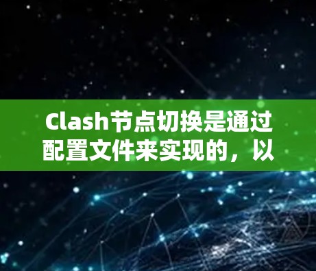 Clash节点切换是通过配置文件来实现的,以下是详细的步骤指南 Clash节点切换是通过配置文件来实现的,以下是详细的步骤指南