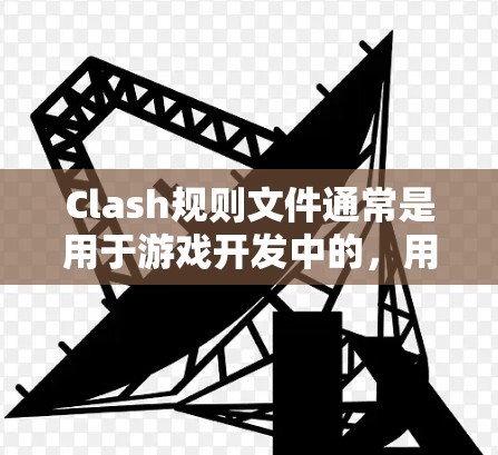 Clash规则文件通常是用于游戏开发中的，用于定义游戏规则、项目规则或脚本规则。以下是一些步骤来帮助你从Clash官网下载Clash规则文件