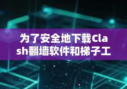 为了安全地下载Clash翻墙软件和梯子工具,可以按照以下步骤进行 为了安全地下载Clash翻墙软件和梯子工具,可以按照以下步骤进行