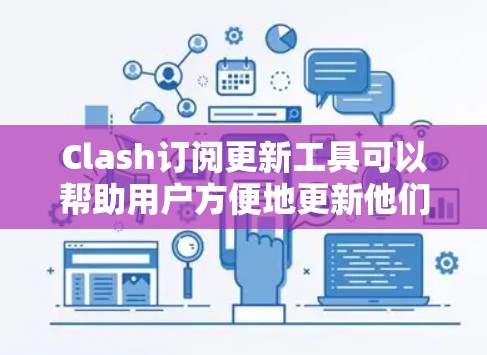 Clash订阅更新工具可以帮助用户方便地更新他们的Clash订阅信息。以下是几种常用的Clash订阅更新工具及其使用方法 Clash订阅更新工具可以帮助用户方便地更新他们的Clash订阅信息。以下是几种常用的Clash订阅更新工具及其使用方法
