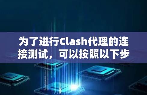 为了进行Clash代理的连接测试，可以按照以下步骤进行