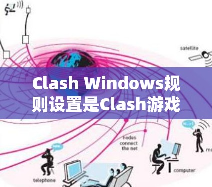 Clash Windows规则设置是Clash游戏生态管理工具中对游戏窗口进行管理的模块，主要用于控制和管理多个游戏窗口的外观、布局和行为。以下是Clash Windows规则设置的主要内容和功能