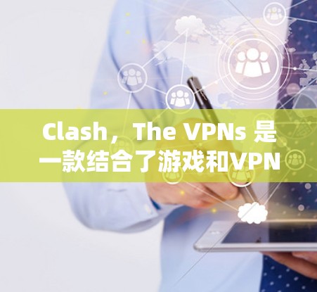 Clash,The VPNs 是一款结合了游戏和VPN的混合体验游戏。如果你是游戏机玩家或PC玩家,以下是一些推荐的VPN服务,帮助你更好地体验游戏 Clash,The VPNs 是一款结合了游戏和VPN的混合体验游戏。如果你是游戏机玩家或PC玩家,以下是一些推荐的VPN服务,帮助你更好地体验游戏