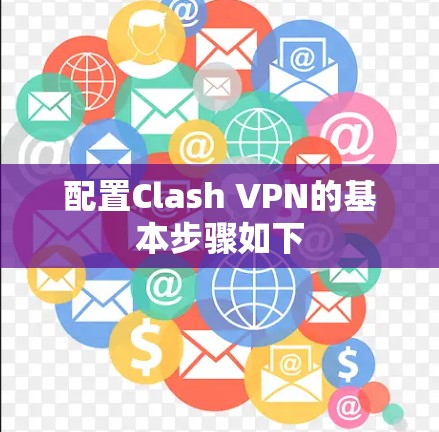 配置Clash VPN的基本步骤如下 配置Clash VPN的基本步骤如下