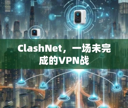 ClashNet，一场未完成的VPN战