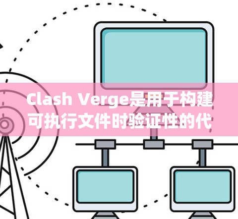 Clash Verge是用于构建可执行文件时验证性的代码生成工具。以下是详细的配置方法 Clash Verge是用于构建可执行文件时验证性的代码生成工具。以下是详细的配置方法
