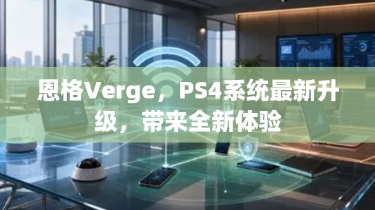 恩格Verge,PS4系统最新升级,带来全新体验 恩格Verge,PS4系统最新升级,带来全新体验