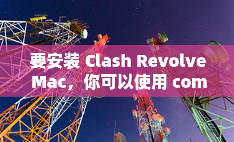 要安装 Clash Revolve Mac,你可以使用 command line(命令行)安装。以下是详细的安装步骤 要安装 Clash Revolve Mac,你可以使用 command line(命令行)安装。以下是详细的安装步骤