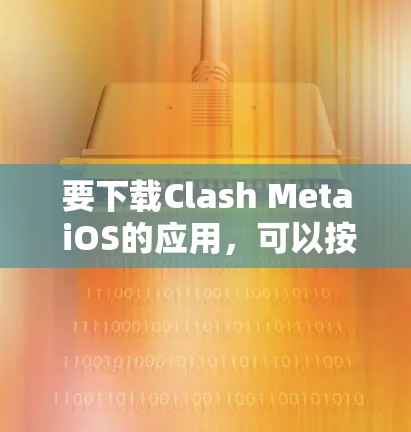 要下载Clash Meta iOS的应用，可以按照以下步骤进行
