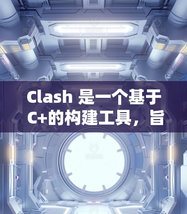 Clash 是一个基于 C+的构建工具，旨在解决构建时的依赖冲突问题，自动处理编译时的错误。以下是关于 Clash 在 Windows 上的详细信息
