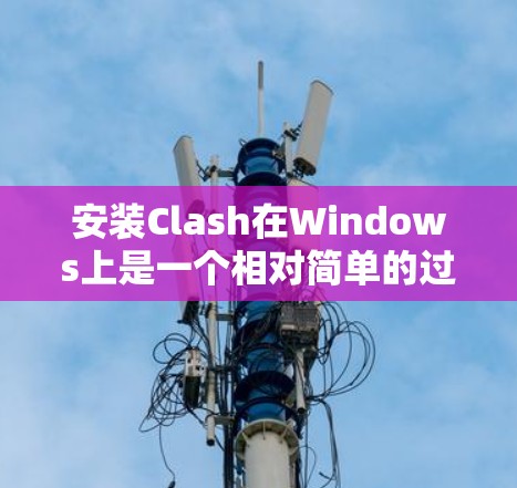 安装Clash在Windows上是一个相对简单的过程，但需要确保你已经安装了必要的编译器。以下是一些步骤，帮助你轻松安装Clash